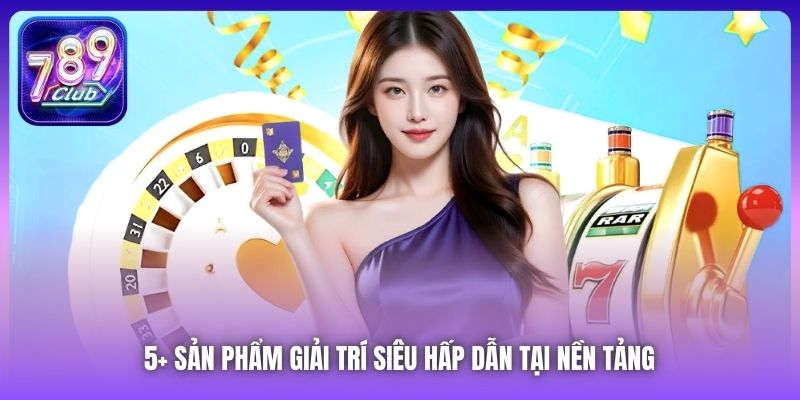 5+ sản phẩm giải trí siêu hấp dẫn tại nền tảng