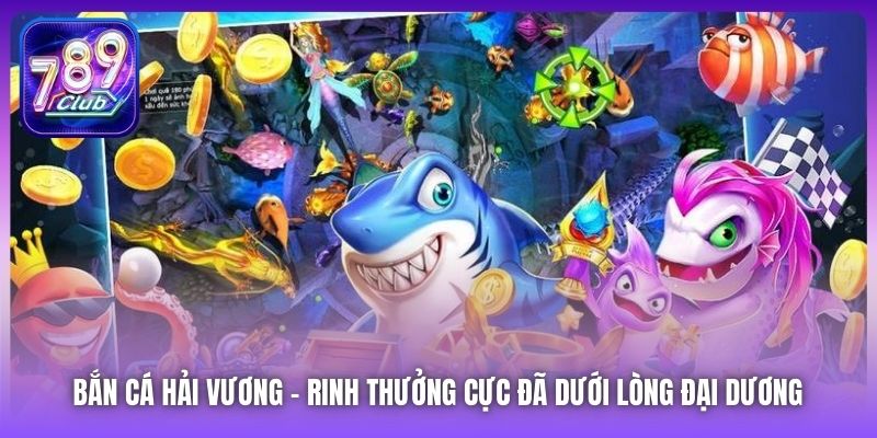 Bắn Cá Hải Vương | Rinh Thưởng Cực Đã Dưới Lòng Đại Dương