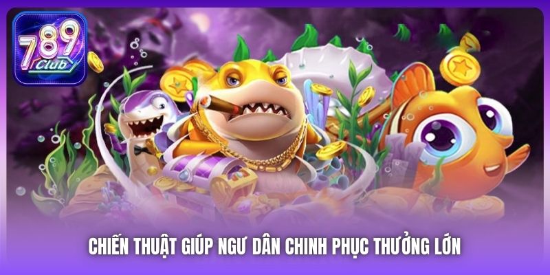 Chiến thuật giúp ngư dân chinh phục thưởng lớn