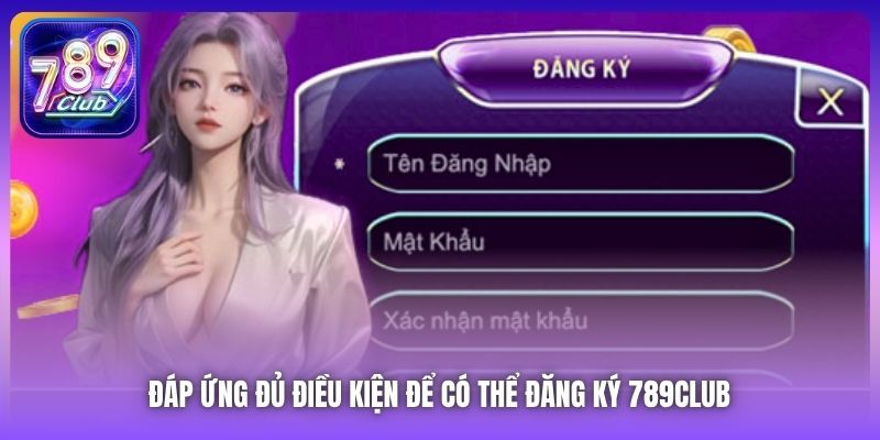 Đáp ứng đủ điều kiện để có thể đăng ký 789Club 