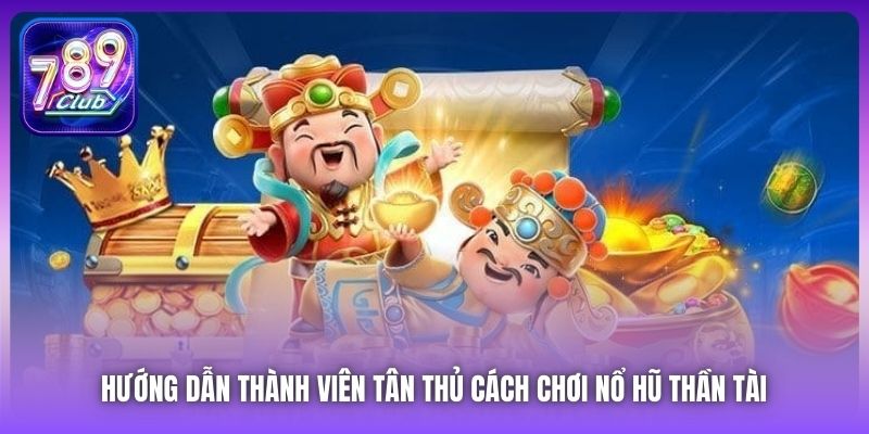Hướng dẫn thành viên tân thủ cách chơi Nổ Hũ Thần Tài