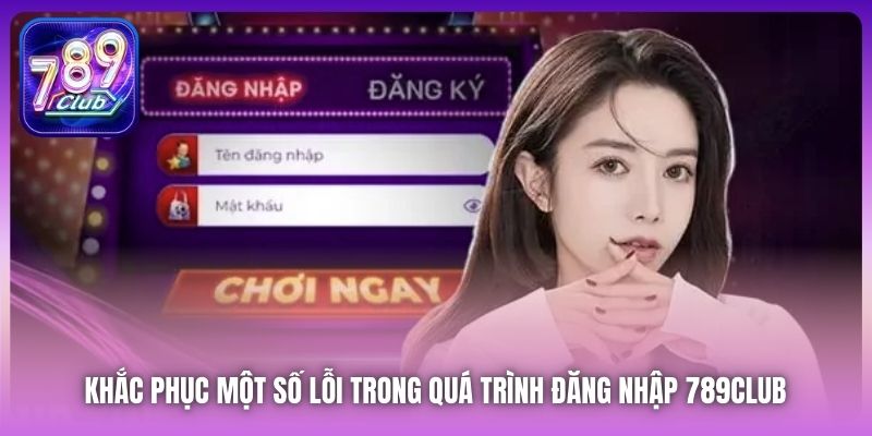 Khắc phục một số lỗi trong quá trình đăng nhập 789Club