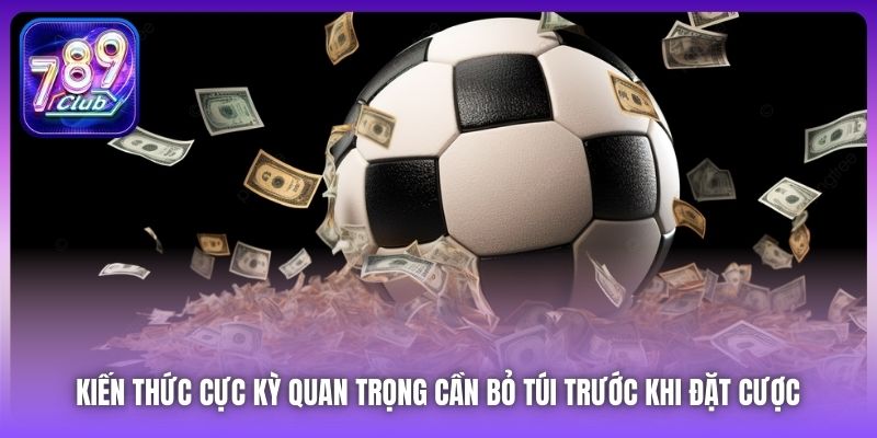 Kiến thức cực kỳ quan trọng cần bỏ túi trước khi đặt cược