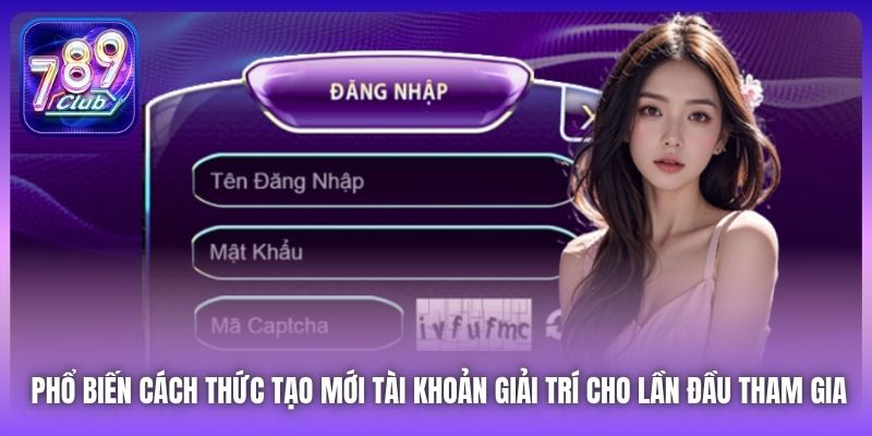 Phổ biến cách thức tạo mới tài khoản giải trí cho lần đầu tham gia