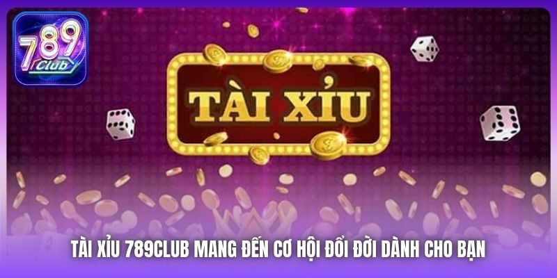 Tài Xỉu 789Club mang đến cơ hội đổi đời dành cho bạn