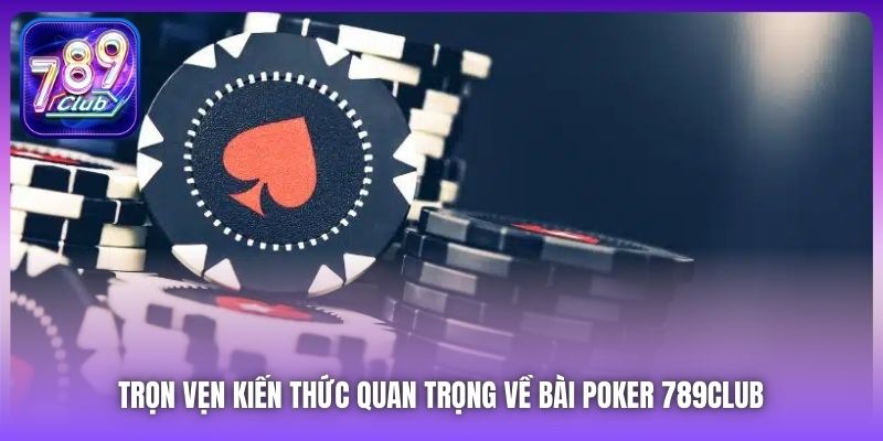 Trọn vẹn kiến thức quan trọng về bài Poker 789Club